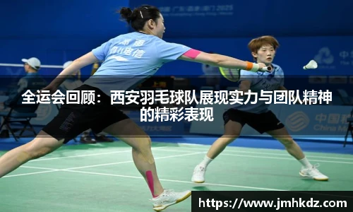 全运会回顾：西安羽毛球队展现实力与团队精神的精彩表现
